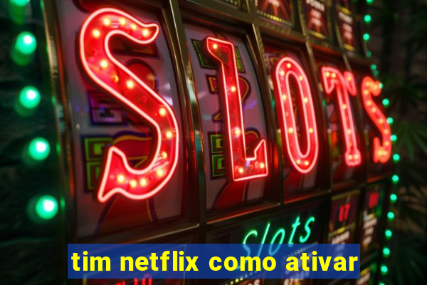 tim netflix como ativar